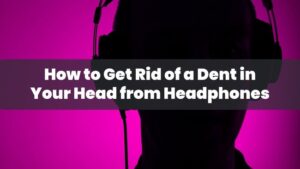 Can Headphones Dent Your Head? What You Need To Know