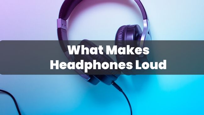 What Makes Headphones Loud