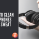 How To Clean Headphones From Sweat