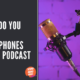 Why Do You Need Headphones For A Podcast